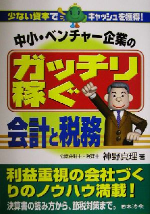 中小・ベンチャー企業のガッチリ稼ぐ会計と税務 少ない資本でキャッシュを獲得！