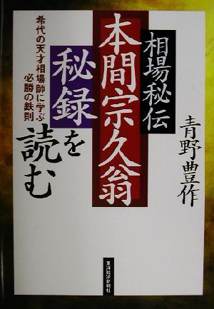 相場秘伝 本間宗久翁秘録を読む 希代の天才相場師に学ぶ必勝の鉄則