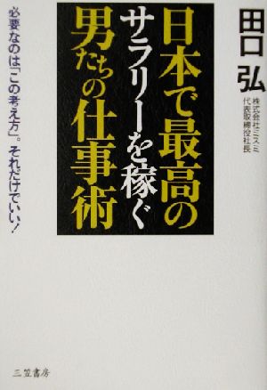 日本で最高のサラリーを稼ぐ男たちの仕事術 必要なのは「この考え方」。それだけでいい！