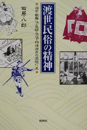 渡世民俗の精神 遊女・歌舞伎・医師・任侠・相撲渡世の近現代史