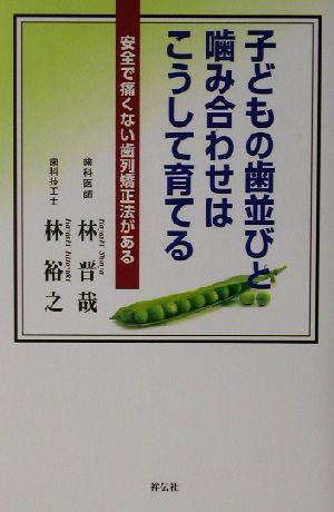 子どもの歯並びと噛み合わせはこうして育てる 安全で痛くない歯列矯正法がある