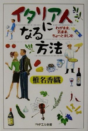 イタリア人になる方法 わがまま、気まま、ちょっとまじめ PHPエル新書