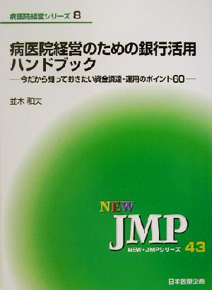 病医院経営のための銀行活用ハンドブック 今だから知っておきたい資金調達・運用のポイント60 NEW・JMPシリーズ43病医院経営シリーズ8