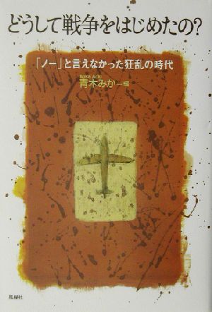 どうして戦争をはじめたの？ 「ノー」と言えなかった狂乱の時代