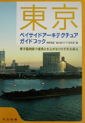 東京ベイサイドアーキテクチュアガイドブック 都市臨海部の建築と水辺がおりなす彩を探る