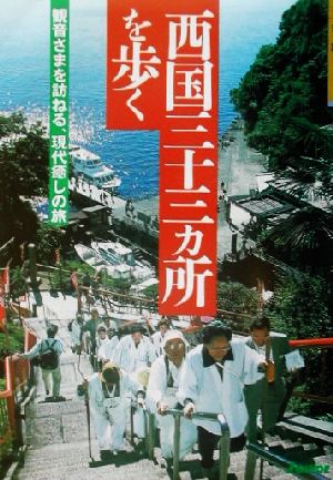 西国三十三ヵ所を歩く 観音さまを訪ねる、現代癒しの旅 歩く旅シリーズ