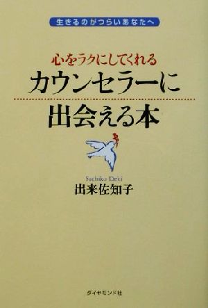 心をラクにしてくれるカウンセラーに出会える本 生きるのがつらいあなたへ