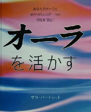 オーラを活かす あなたのオーラとまわりの人のオーラの相性を＂読む＂