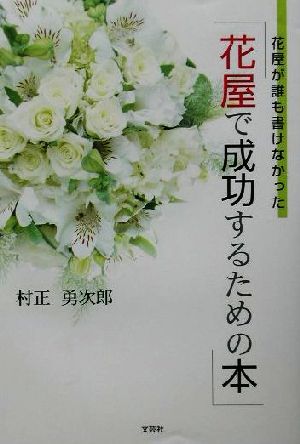 花屋が誰も書けなかった「花屋で成功するための本」