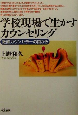 学校現場で生かすカウンセリング 教師カウンセラーの目から