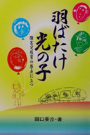 羽ばたけ光の子 障害児教育の原点に立つ