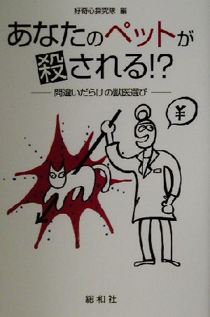 あなたのペットが殺される!? 間違いだらけの獣医選び