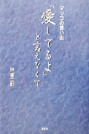 「愛してるよ」と言えなくて マッコの想い出