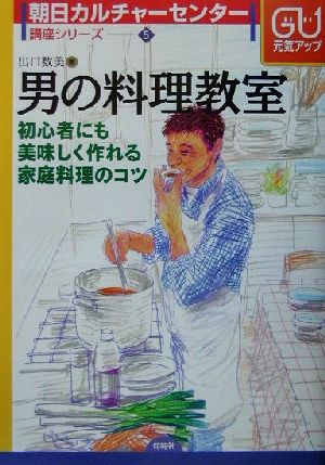 男の料理教室 初心者にも美味しく作れる家庭料理のコツ 朝日カルチャーセンター講座シリーズ5