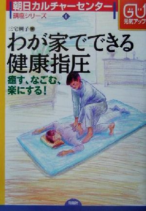 わが家でできる健康指圧 癒す、なごむ、楽にする！ 朝日カルチャーセンター講座シリーズ6