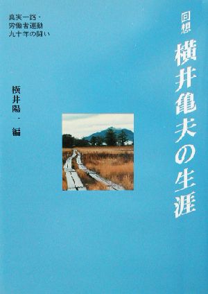 回想 横井亀夫の生涯 真実一路・労働者運動九十年の闘い