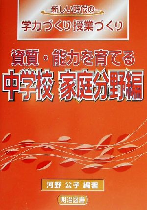 資質・能力を育てる 中学校家庭分野編(中学校 家庭分野編) 新しい時代の学力づくり授業づくり