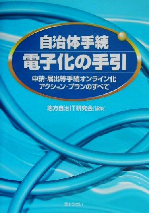 自治体手続電子化の手引 申請・届出等手続オンライン化アクション・プランのすべて