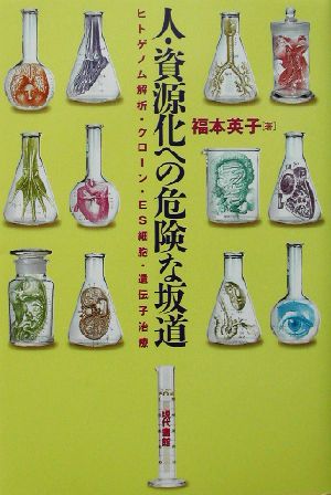 人・資源化への危険な坂道 ヒトゲノム解析・クローン・ES細胞・遺伝子治療