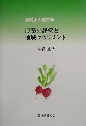 農業の経営と地域マネジメント 高橋正郎論文集1