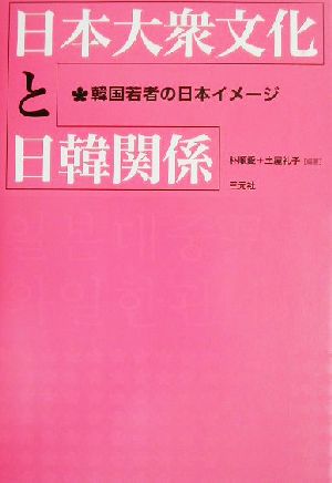 日本大衆文化と日韓関係 韓国若者の日本イメージ