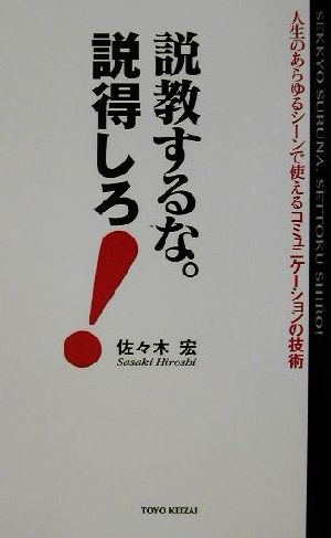 説教するな。説得しろ！ 人生のあらゆるシーンで使えるコミュニケーションの技術