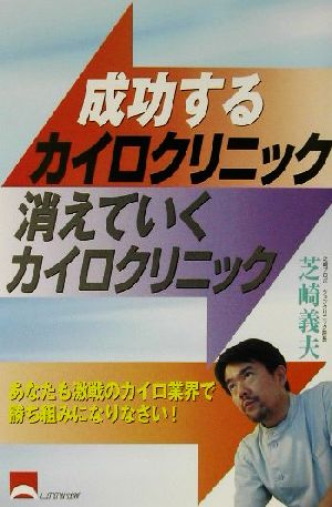 成功するカイロクリニック消えていくカイロクリニック あなたも激戦のカイロ業界で勝ち組みになりなさい！