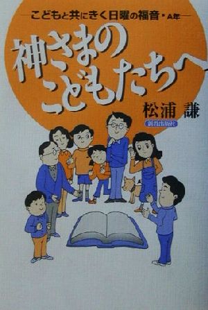 神さまのこどもたちへ こどもと共にきく日曜の福音・A年