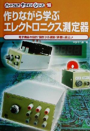 作りながら学ぶエレクトロニクス測定器 電子機器の設計/製作から調整/評価に役立つ ハードウェアデザインシリーズ16