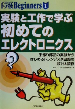 実験と工作で学ぶ初めてのエレクトロニクス 手作り部品の実験からはじめるトランジスタ回路の設計&製作 トラ技Beginners1