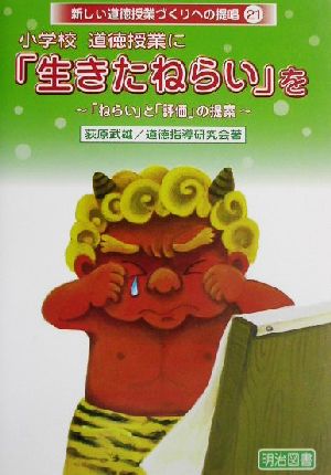 小学校道徳授業に「生きたねらい」を 「ねらい」と「評価」の提案 新しい道徳授業づくりへの提唱21