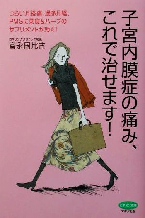 子宮内膜症の痛み、これで治せます！ つらい月経痛、過多月経、PMSに菜食&ハーブのサプリメントが効く！ ビタミン文庫