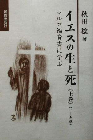 イエスの生と死 (上巻) マルコ福音書に学ぶ (一-九章)