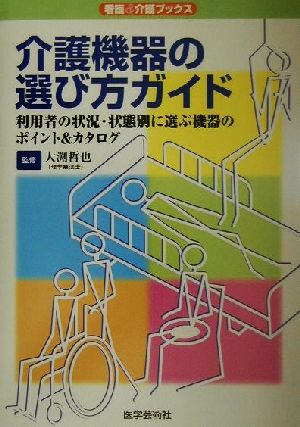 介護機器の選び方ガイド 利用者の状況・状態別に選ぶ機器のポイント&カタログ 看護&介護ブックス