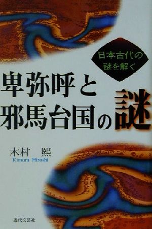 卑弥呼と邪馬台国の謎 日本古代の謎を解く