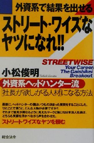 外資系で結果を出せるストリート・ワイズなヤツになれ!! 外資系ヘッドハンター流「社長が欲しがる人材」になる方法