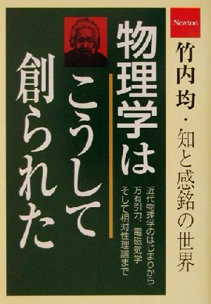 物理学はこうして創られた 竹内均・知と感銘の世界 竹内均・知と感銘の世界