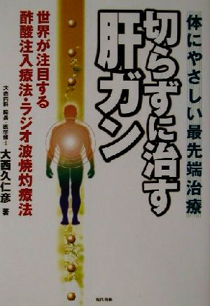 切らずに治す肝ガン 世界が注目する酢酸注入療法・ラジオ波焼灼療法