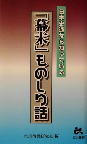 日本史通なら知っている「幕末」ものしり話 ゴマブックス