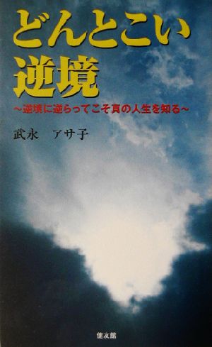 どんとこい逆境 逆境に逆らってこそ真の人生を知る