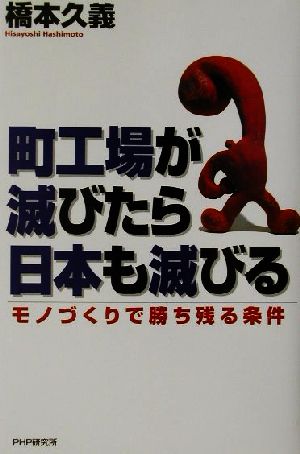 町工場が滅びたら日本も滅びる モノづくりで勝ち残る条件