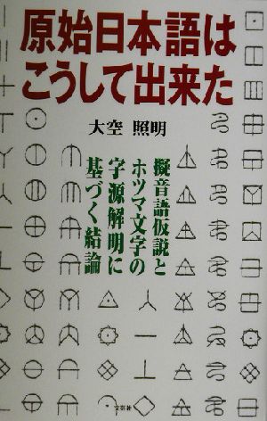 原始日本語はこうして出来た 擬音語仮説とホツマ文字の字源解明に基づく結論