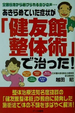 あきらめていた症状が「健友館整体術」で治った！ 全国各地から届けられる喜びの声