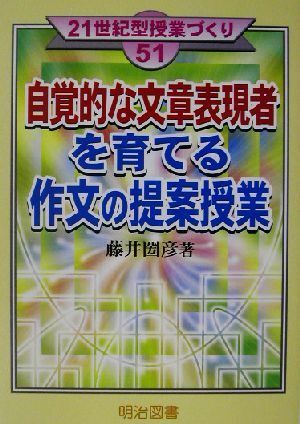 自覚的な文章表現者を育てる作文の提案授業 21世紀型授業づくり51