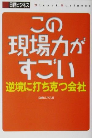 この現場力がすごい 逆境に打ち克つ会社 日経ビジネスの本