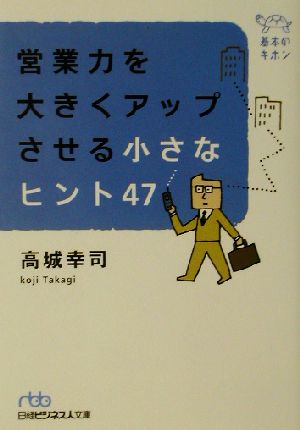 営業力を大きくアップさせる小さなヒント47 基本のキホン 日経ビジネス人文庫