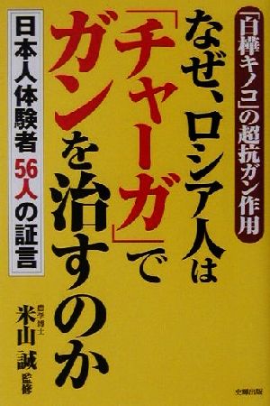 「白樺キノコ」の超抗ガン作用 なぜ、ロシア人は「チャーガ」でガンを治すのか 日本人体験者56人の証言 健康ブックス