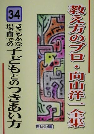 ささやかな場面での子どもとのつきあい方 教え方のプロ・向山洋一全集34