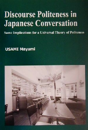 Discourse Politeness in Japanese Conversation:Some Implications for a Universal Theory of Politenessひつじ研究叢書 言語編第26巻