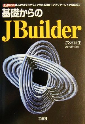 基礎からのJBuilder JAVAプログラミングの基礎からアプリケーション作成まで I・O BOOKS